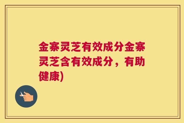 金寨灵芝有效成分金寨灵芝含有效成分，有助健康)