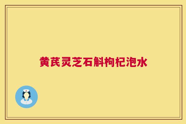 黄芪灵芝石斛枸杞泡水