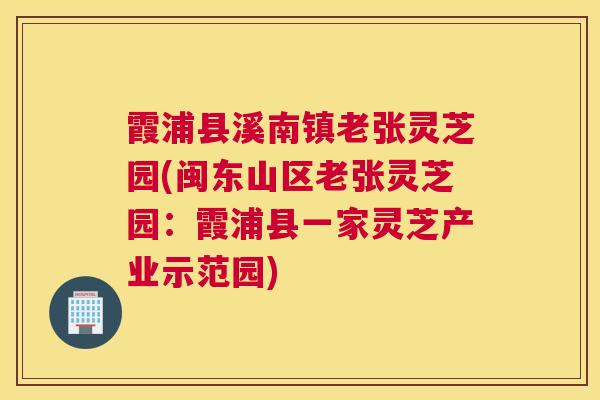 霞浦县溪南镇老张灵芝园(闽东山区老张灵芝园：霞浦县一家灵芝产业示范园)