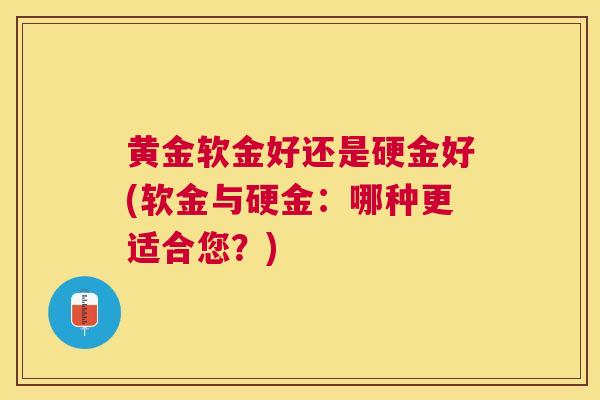 黄金软金好还是硬金好(软金与硬金：哪种更适合您？)
