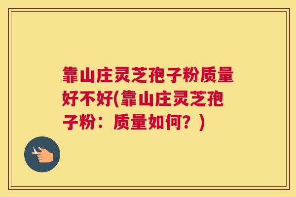 靠山庄灵芝孢子粉质量好不好(靠山庄灵芝孢子粉：质量如何？)