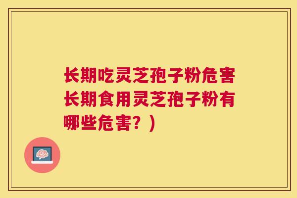 长期吃灵芝孢子粉危害长期食用灵芝孢子粉有哪些危害？)