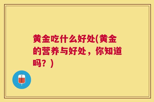 黄金吃什么好处(黄金的营养与好处，你知道吗？)