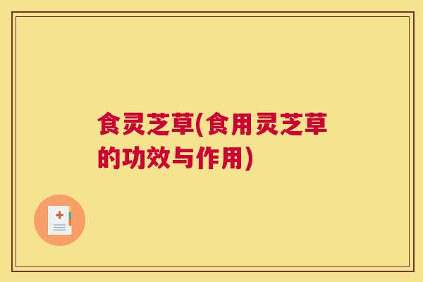 食灵芝草(食用灵芝草的功效与作用)