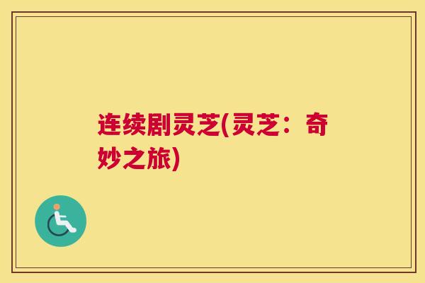 连续剧灵芝(灵芝：奇妙之旅)