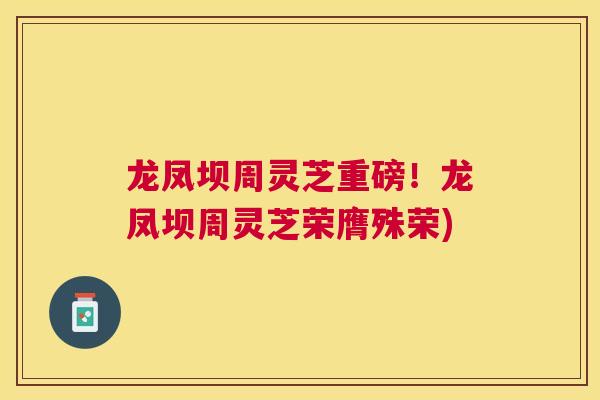 龙凤坝周灵芝重磅！龙凤坝周灵芝荣膺殊荣)