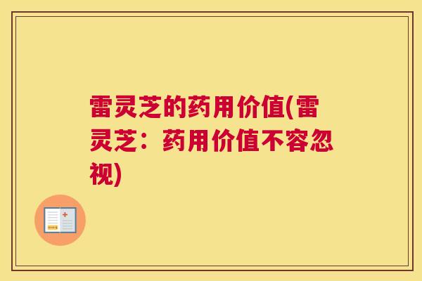 雷灵芝的药用价值(雷灵芝：药用价值不容忽视)