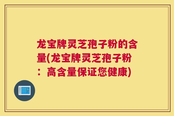 龙宝牌灵芝孢子粉的含量(龙宝牌灵芝孢子粉：高含量保证您健康)