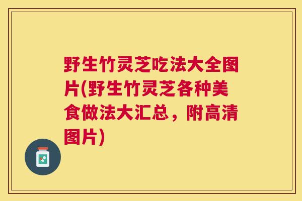 野生竹灵芝吃法大全图片(野生竹灵芝各种美食做法大汇总，附高清图片)