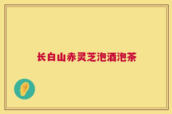 长白山赤灵芝泡酒泡茶 长白山赤灵芝泡酒泡茶
