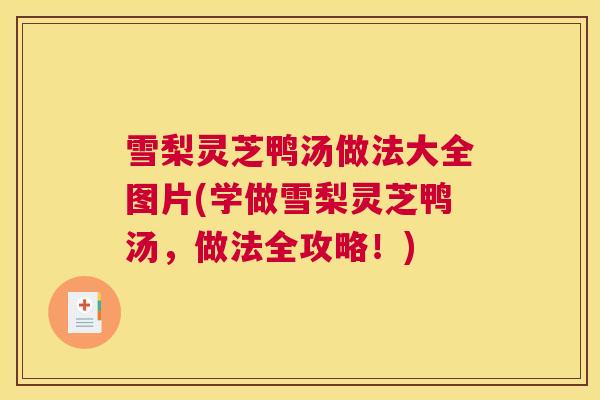 雪梨灵芝鸭汤做法大全图片(学做雪梨灵芝鸭汤，做法全攻略！)