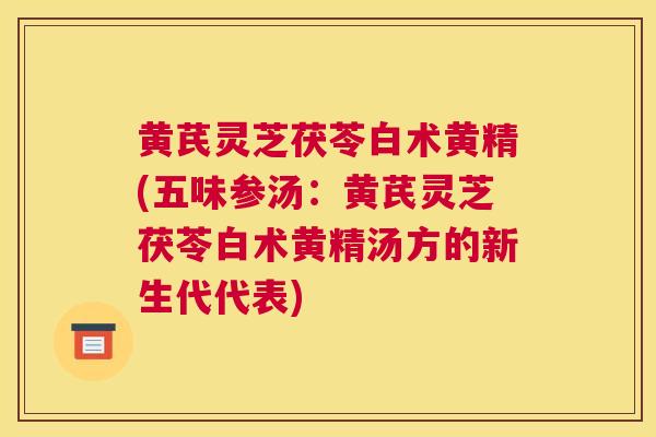黄芪灵芝茯苓白术黄精(五味参汤：黄芪灵芝茯苓白术黄精汤方的新生代代表)