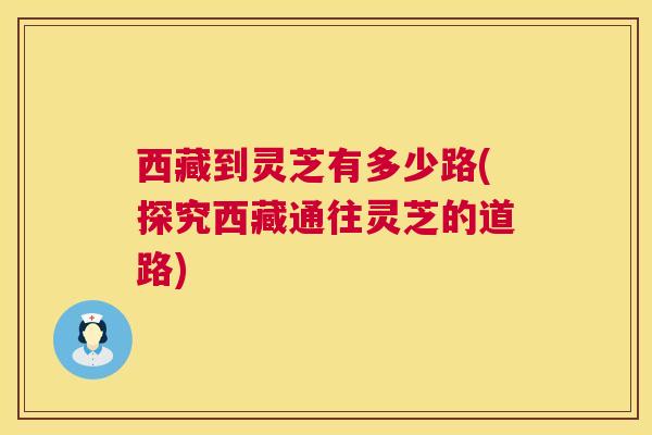 西藏到灵芝有多少路(探究西藏通往灵芝的道路)