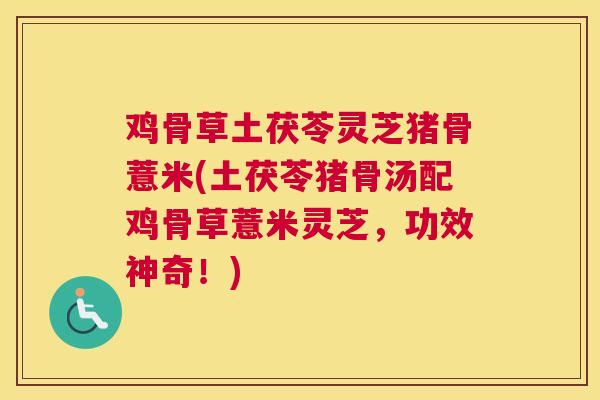 鸡骨草土茯苓灵芝猪骨薏米(土茯苓猪骨汤配鸡骨草薏米灵芝，功效神奇！)