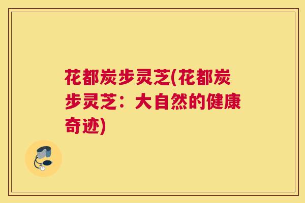 花都炭步灵芝(花都炭步灵芝：大自然的健康奇迹)