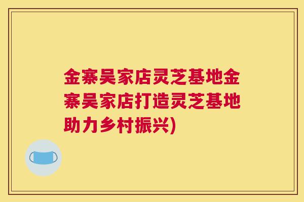 金寨吴家店灵芝基地金寨吴家店打造灵芝基地助力乡村振兴)