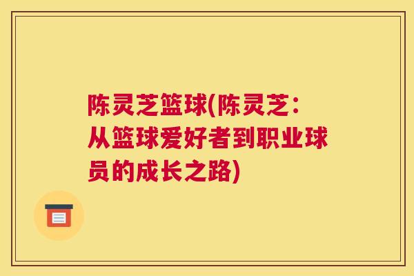 陈灵芝篮球(陈灵芝：从篮球爱好者到职业球员的成长之路)