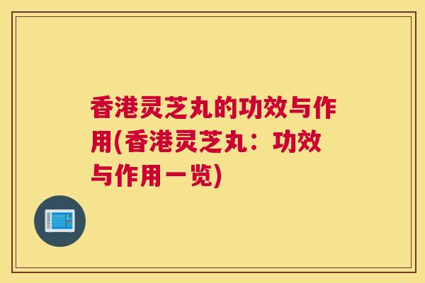 香港灵芝丸的功效与作用(香港灵芝丸：功效与作用一览)