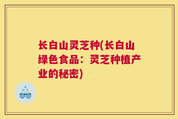 长白山灵芝种(长白山绿色食品：灵芝种植产业的秘密)