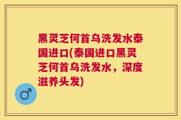 黑灵芝何首乌洗发水泰国进口(泰国进口黑灵芝何首乌洗发水，深度滋养头发)