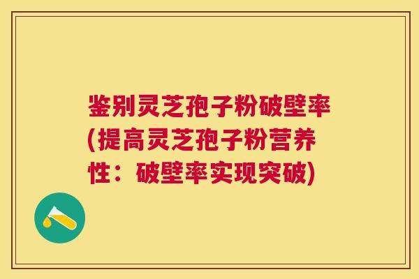 鉴别灵芝孢子粉破壁率(提高灵芝孢子粉营养性：破壁率实现突破)