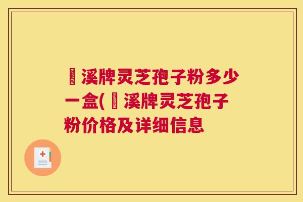 靑溪牌灵芝孢子粉多少一盒(靑溪牌灵芝孢子粉价格及详细信息