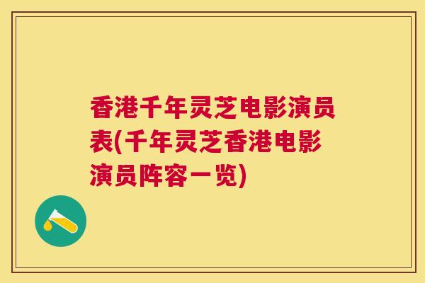 香港千年灵芝电影演员表(千年灵芝香港电影演员阵容一览) 香港千年灵芝电影演员表(千年灵芝香港电影演员阵容一览)