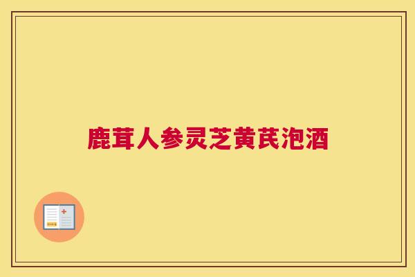 鹿茸人参灵芝黄芪泡酒