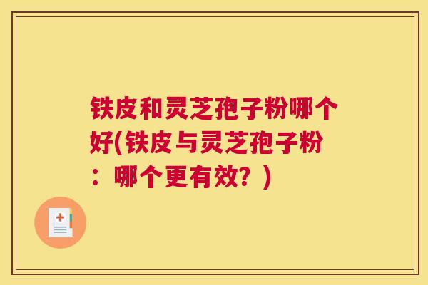 铁皮和灵芝孢子粉哪个好(铁皮与灵芝孢子粉：哪个更有效？)