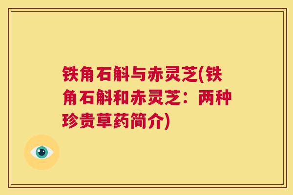 铁角石斛与赤灵芝(铁角石斛和赤灵芝：两种珍贵草药简介)
