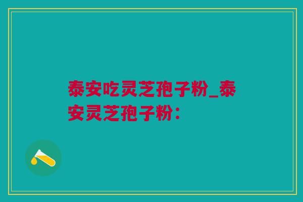 泰安吃灵芝孢子粉_泰安灵芝孢子粉：