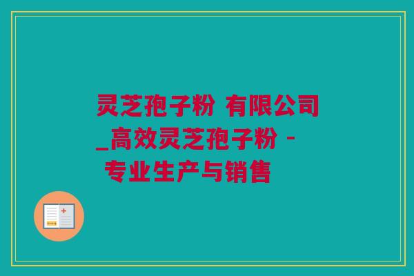 灵芝孢子粉 有限公司_高效灵芝孢子粉 - 专业生产与销售 灵芝孢子粉 有限公司_高效灵芝孢子粉 - 专业生产与销售