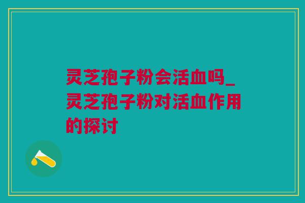 灵芝孢子粉会活吗_灵芝孢子粉对活作用的探讨 灵芝孢子粉会活吗_灵芝孢子粉对活作用的探讨