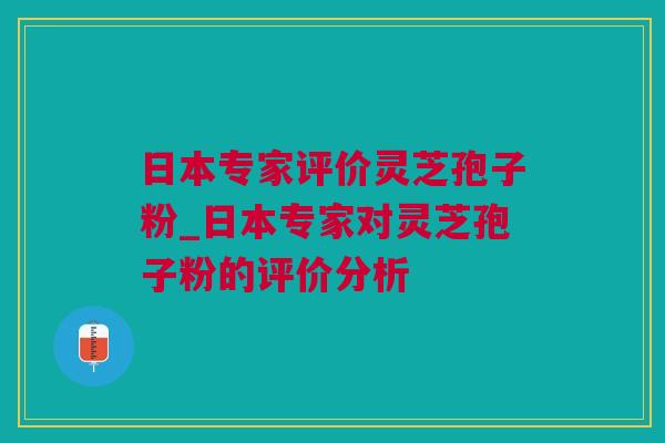 日本专家评价灵芝孢子粉_日本专家对灵芝孢子粉的评价分析