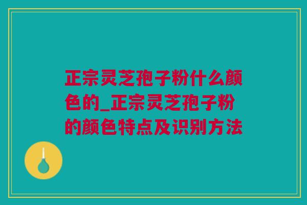 正宗灵芝孢子粉什么颜色的_正宗灵芝孢子粉的颜色特点及识别方法 正宗灵芝孢子粉什么颜色的_正宗灵芝孢子粉的颜色特点及识别方法