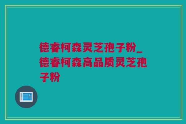 德睿柯森灵芝孢子粉_德睿柯森高品质灵芝孢子粉
