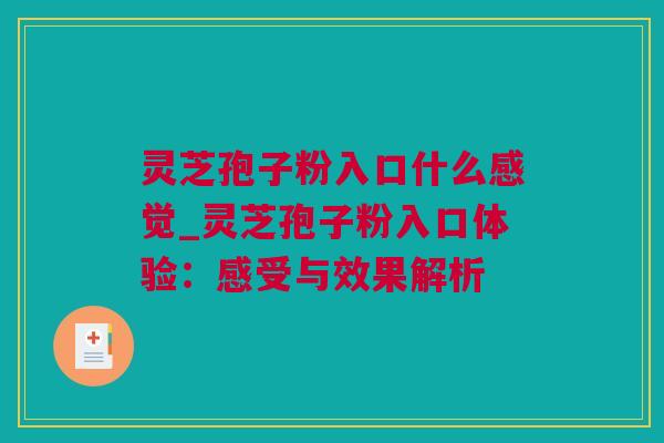 灵芝孢子粉入口什么感觉_灵芝孢子粉入口体验：感受与效果解析