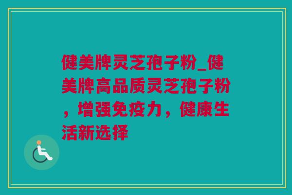 健美牌灵芝孢子粉_健美牌高品质灵芝孢子粉，增强免疫力，健康生活新选择