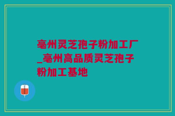 亳州灵芝孢子粉加工厂_亳州高品质灵芝孢子粉加工基地