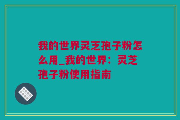 我的世界灵芝孢子粉怎么用_我的世界：灵芝孢子粉使用指南