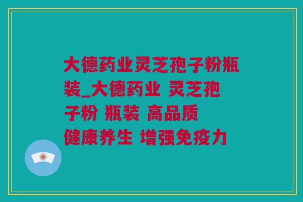大德药业灵芝孢子粉瓶装_大德药业 灵芝孢子粉 瓶装 高品质 健康养生 增强免疫力