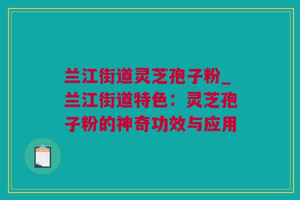兰江街道灵芝孢子粉_兰江街道特色：灵芝孢子粉的神奇功效与应用