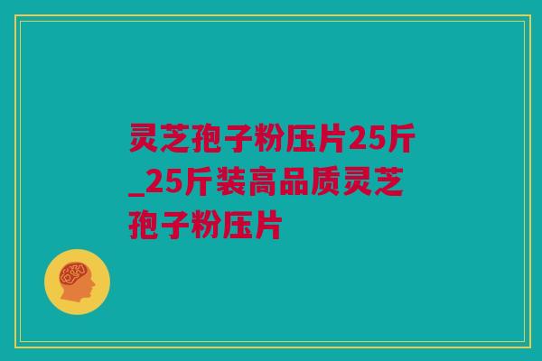 灵芝孢子粉压片25斤_25斤装高品质灵芝孢子粉压片