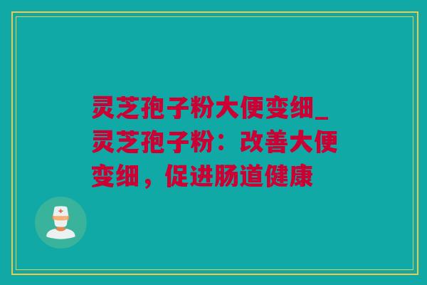 灵芝孢子粉大便变细_灵芝孢子粉：改善大便变细，促进肠道健康