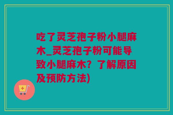 吃了灵芝孢子粉小腿麻木_灵芝孢子粉可能导致小腿麻木？了解原因及方法)