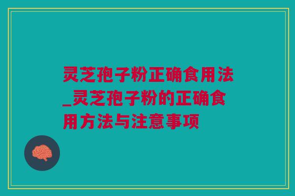 灵芝孢子粉正确食用法_灵芝孢子粉的正确食用方法与注意事项