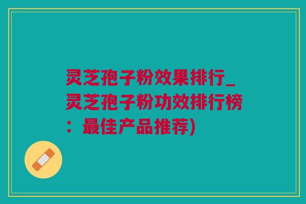 灵芝孢子粉效果排行_灵芝孢子粉功效排行榜:佳产品推荐) 灵芝孢子粉效果排行_灵芝孢子粉功效排行榜:佳产品推荐)