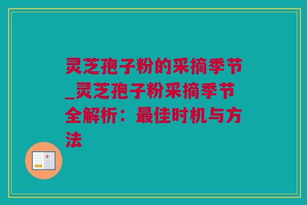 灵芝孢子粉的采摘季节_灵芝孢子粉采摘季节全解析：佳时机与方法