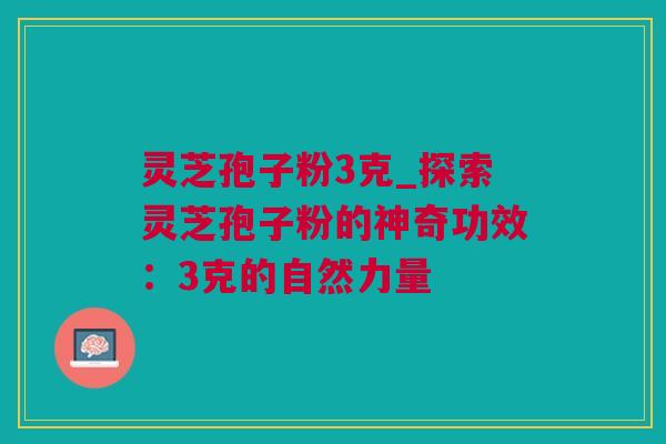 灵芝孢子粉3克_探索灵芝孢子粉的神奇功效：3克的自然力量