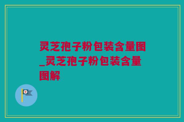灵芝孢子粉包装含量图_灵芝孢子粉包装含量图解
